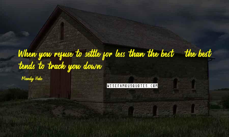 Mandy Hale Quotes: When you refuse to settle for less than the best ... the best tends to track you down.