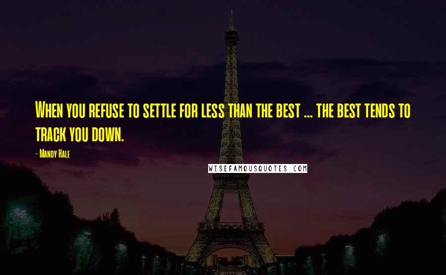 Mandy Hale Quotes: When you refuse to settle for less than the best ... the best tends to track you down.