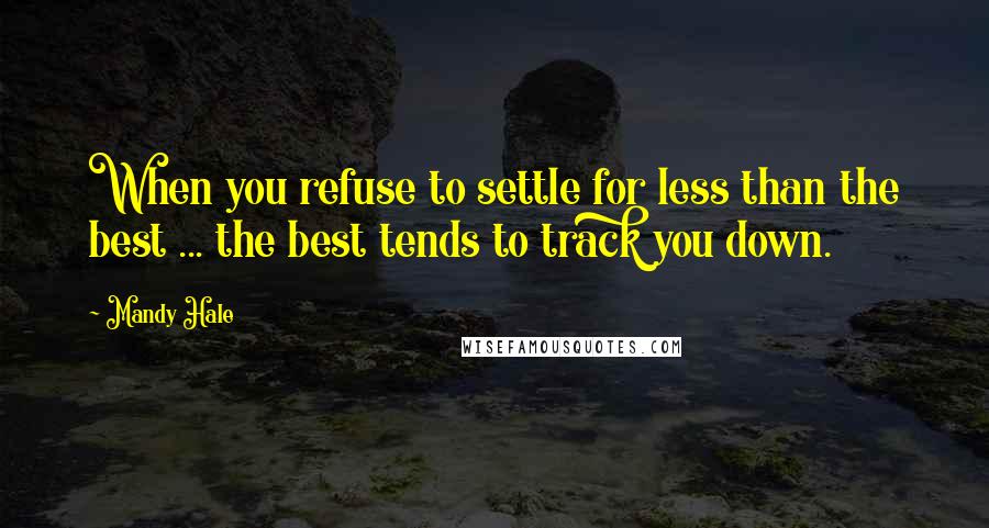 Mandy Hale Quotes: When you refuse to settle for less than the best ... the best tends to track you down.