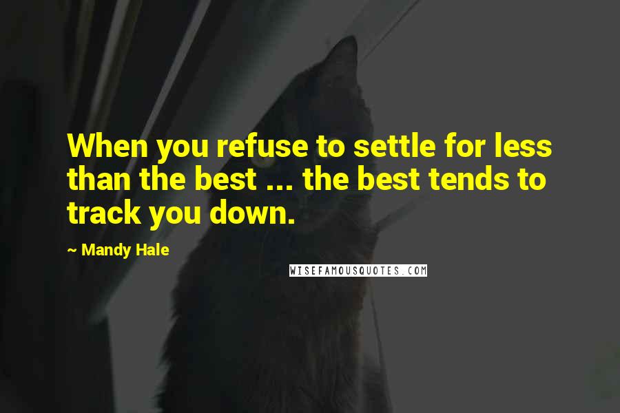 Mandy Hale Quotes: When you refuse to settle for less than the best ... the best tends to track you down.