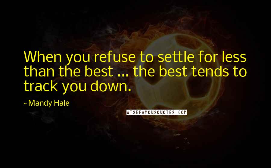 Mandy Hale Quotes: When you refuse to settle for less than the best ... the best tends to track you down.