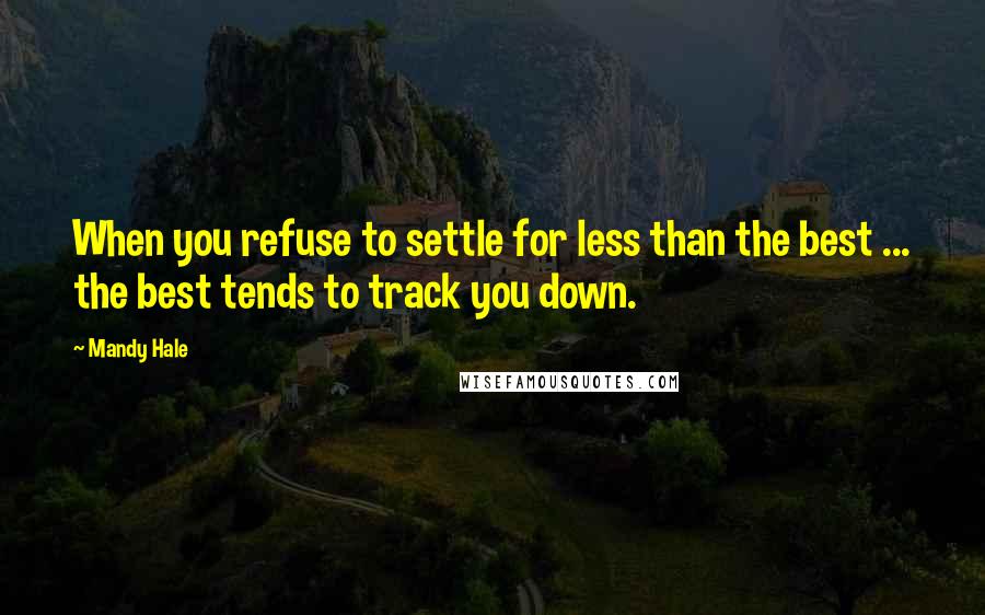 Mandy Hale Quotes: When you refuse to settle for less than the best ... the best tends to track you down.