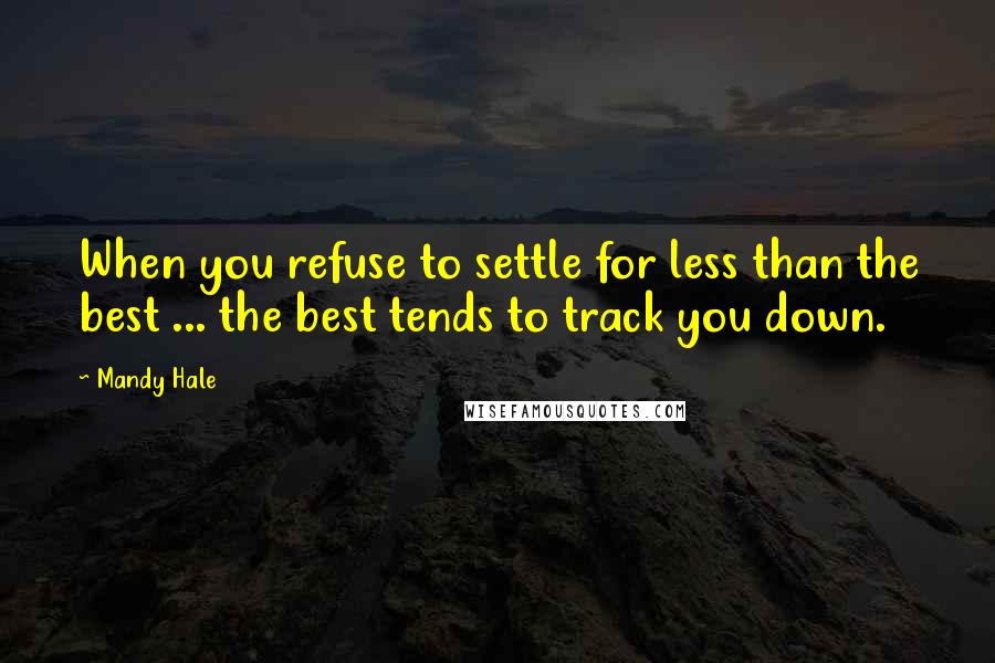 Mandy Hale Quotes: When you refuse to settle for less than the best ... the best tends to track you down.