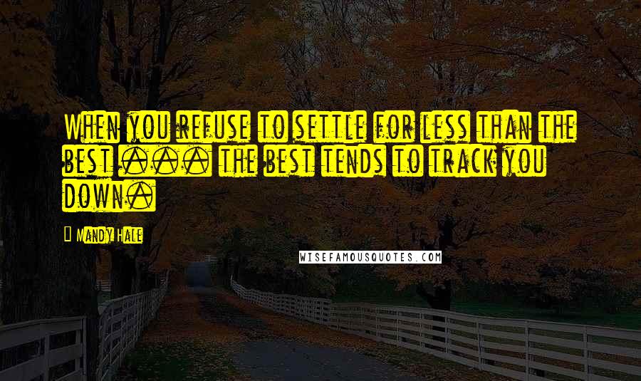 Mandy Hale Quotes: When you refuse to settle for less than the best ... the best tends to track you down.
