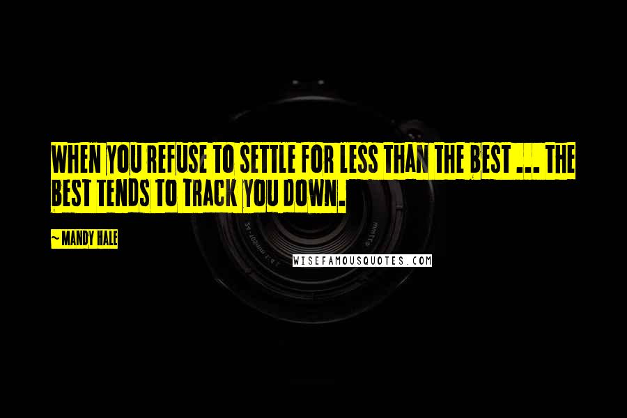 Mandy Hale Quotes: When you refuse to settle for less than the best ... the best tends to track you down.