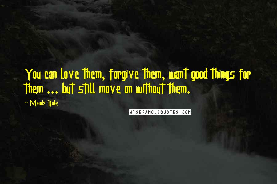 Mandy Hale Quotes: You can love them, forgive them, want good things for them ... but still move on without them.