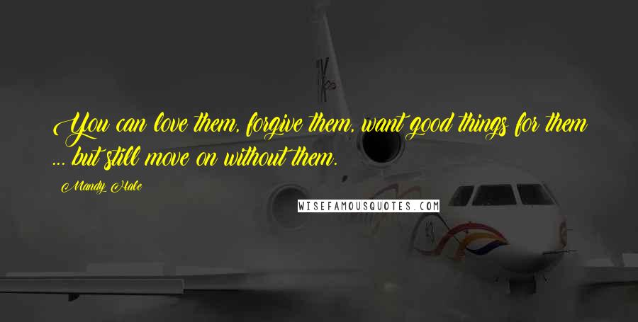 Mandy Hale Quotes: You can love them, forgive them, want good things for them ... but still move on without them.