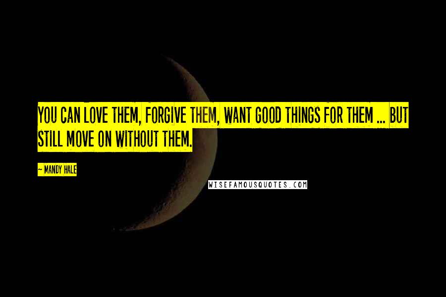 Mandy Hale Quotes: You can love them, forgive them, want good things for them ... but still move on without them.