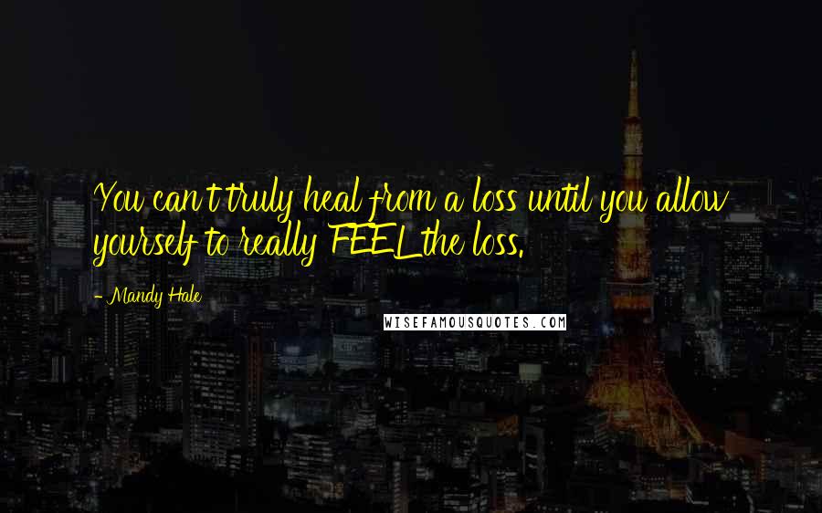 Mandy Hale Quotes: You can't truly heal from a loss until you allow yourself to really FEEL the loss.