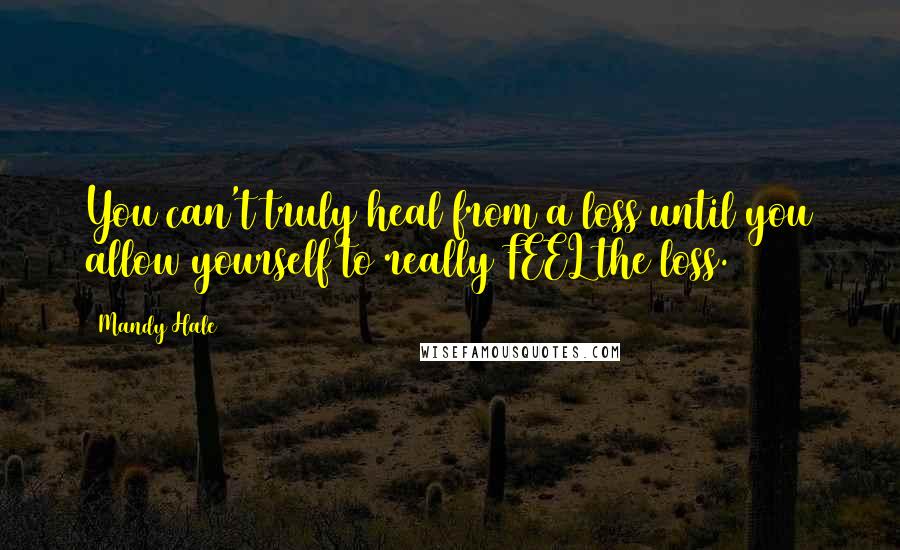 Mandy Hale Quotes: You can't truly heal from a loss until you allow yourself to really FEEL the loss.