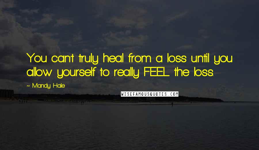 Mandy Hale Quotes: You can't truly heal from a loss until you allow yourself to really FEEL the loss.