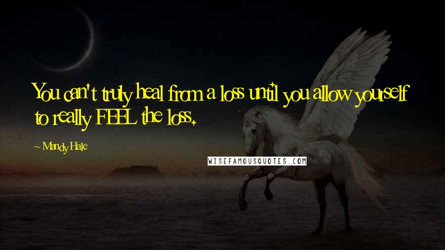 Mandy Hale Quotes: You can't truly heal from a loss until you allow yourself to really FEEL the loss.