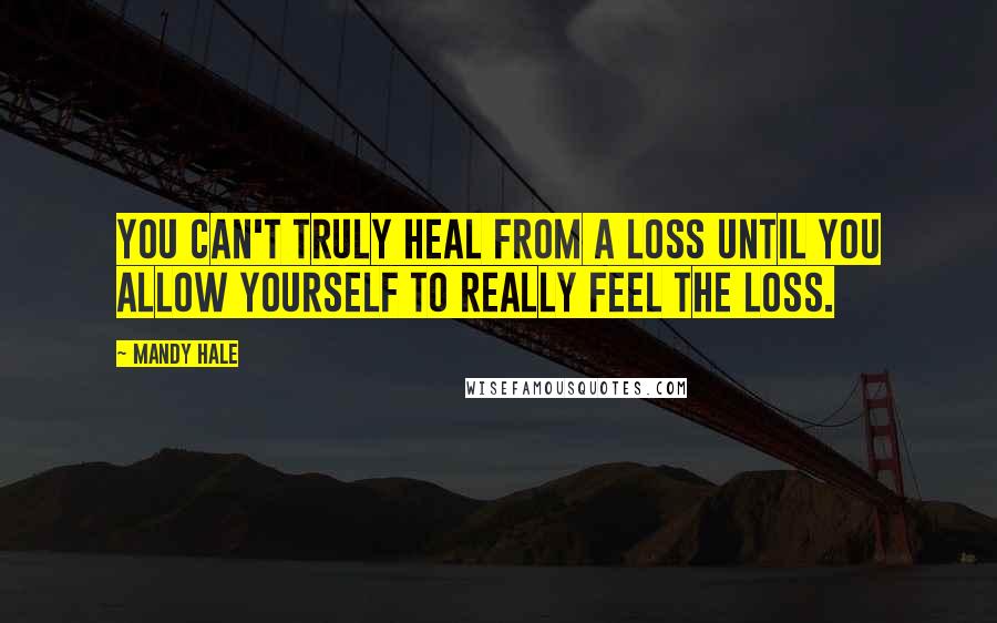 Mandy Hale Quotes: You can't truly heal from a loss until you allow yourself to really FEEL the loss.