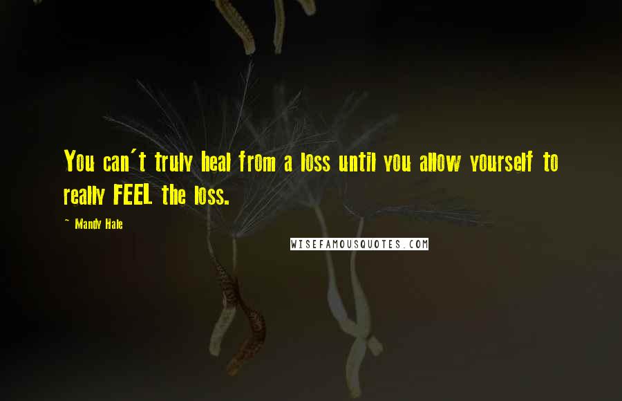 Mandy Hale Quotes: You can't truly heal from a loss until you allow yourself to really FEEL the loss.