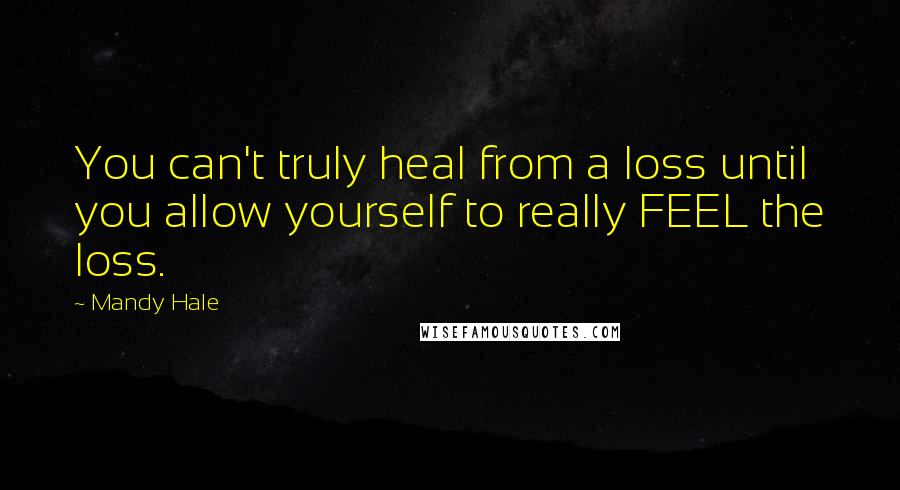 Mandy Hale Quotes: You can't truly heal from a loss until you allow yourself to really FEEL the loss.