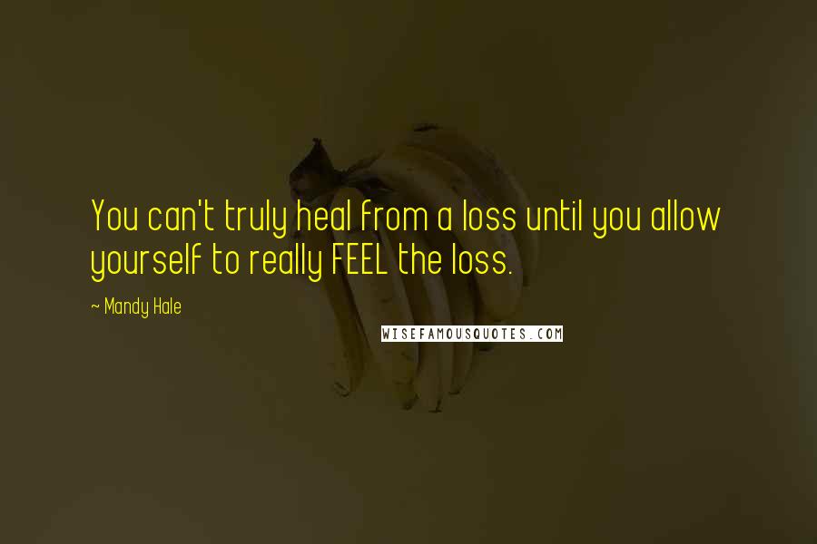 Mandy Hale Quotes: You can't truly heal from a loss until you allow yourself to really FEEL the loss.