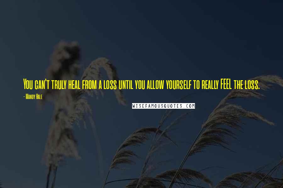 Mandy Hale Quotes: You can't truly heal from a loss until you allow yourself to really FEEL the loss.