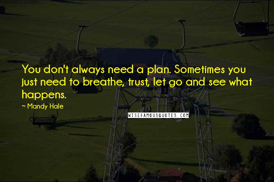 Mandy Hale Quotes: You don't always need a plan. Sometimes you just need to breathe, trust, let go and see what happens.