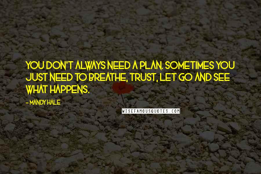 Mandy Hale Quotes: You don't always need a plan. Sometimes you just need to breathe, trust, let go and see what happens.
