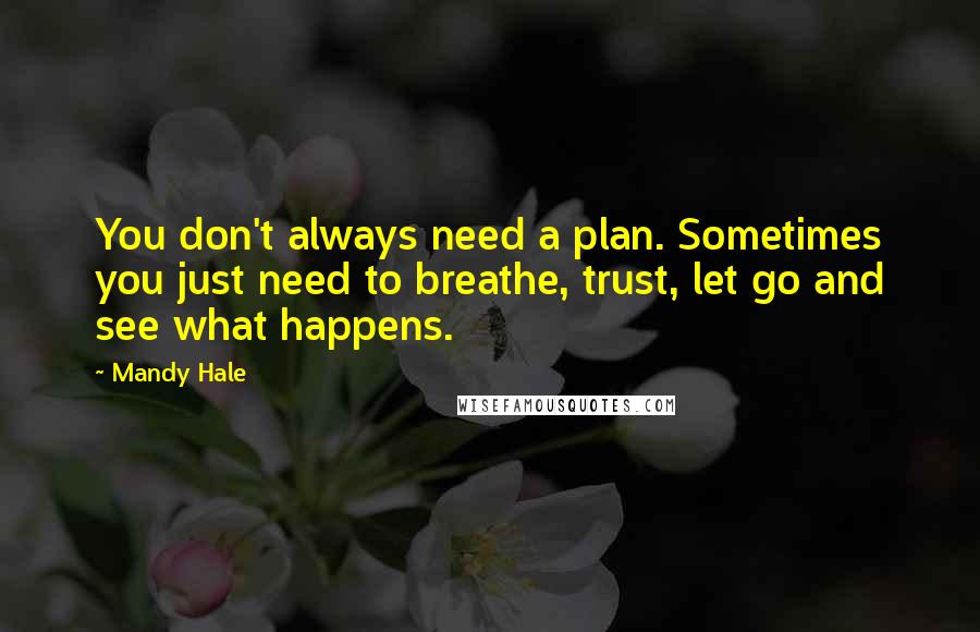 Mandy Hale Quotes: You don't always need a plan. Sometimes you just need to breathe, trust, let go and see what happens.