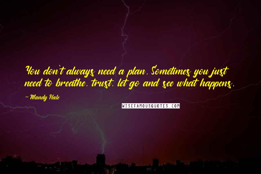 Mandy Hale Quotes: You don't always need a plan. Sometimes you just need to breathe, trust, let go and see what happens.