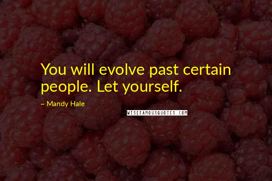 Mandy Hale Quotes: You will evolve past certain people. Let yourself.