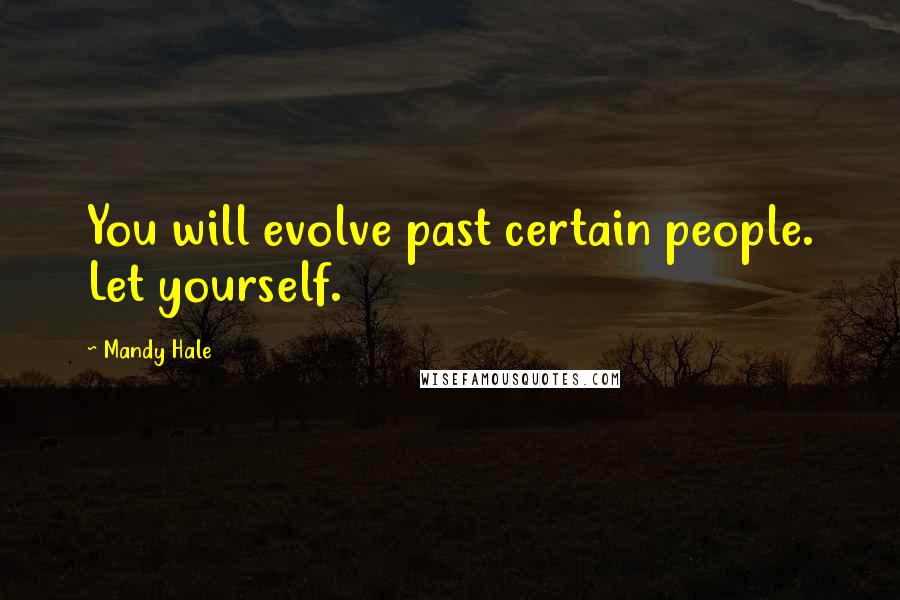 Mandy Hale Quotes: You will evolve past certain people. Let yourself.