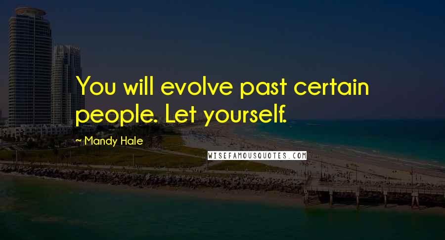 Mandy Hale Quotes: You will evolve past certain people. Let yourself.