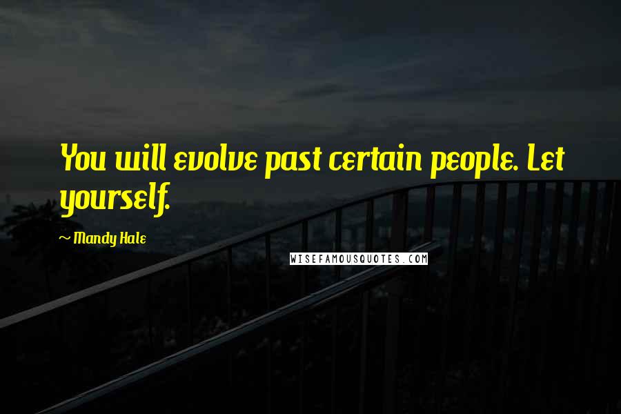 Mandy Hale Quotes: You will evolve past certain people. Let yourself.