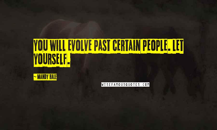 Mandy Hale Quotes: You will evolve past certain people. Let yourself.