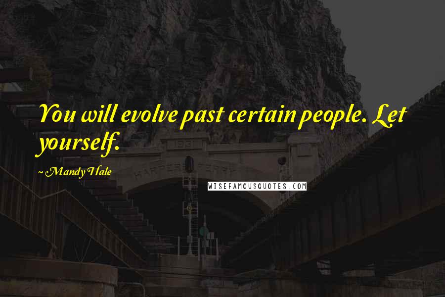 Mandy Hale Quotes: You will evolve past certain people. Let yourself.