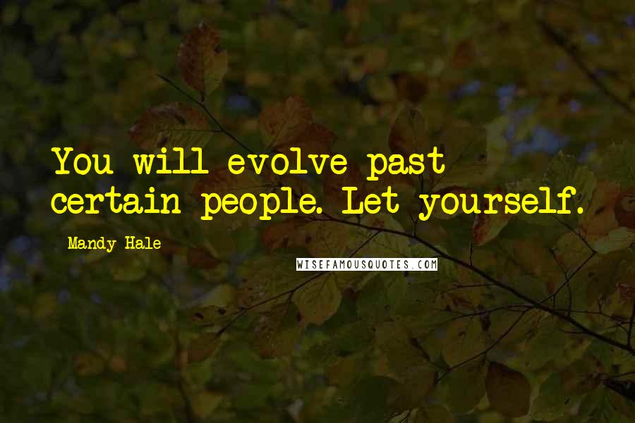Mandy Hale Quotes: You will evolve past certain people. Let yourself.