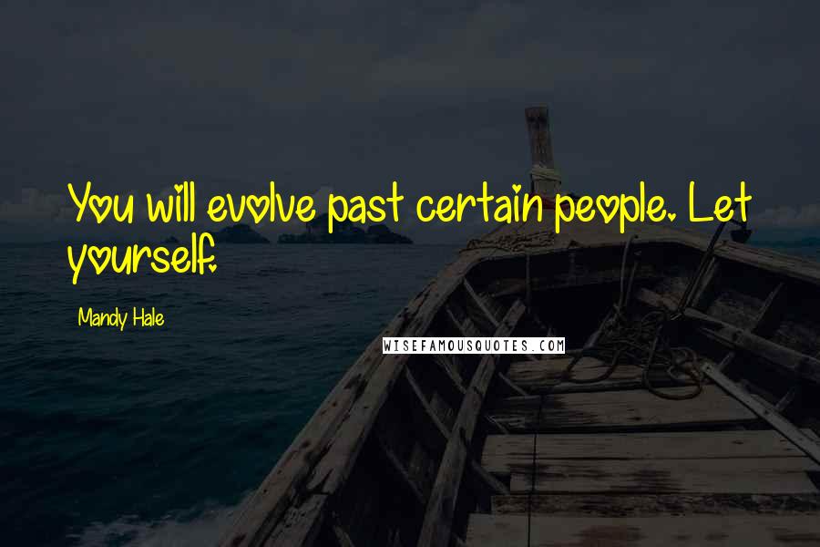 Mandy Hale Quotes: You will evolve past certain people. Let yourself.