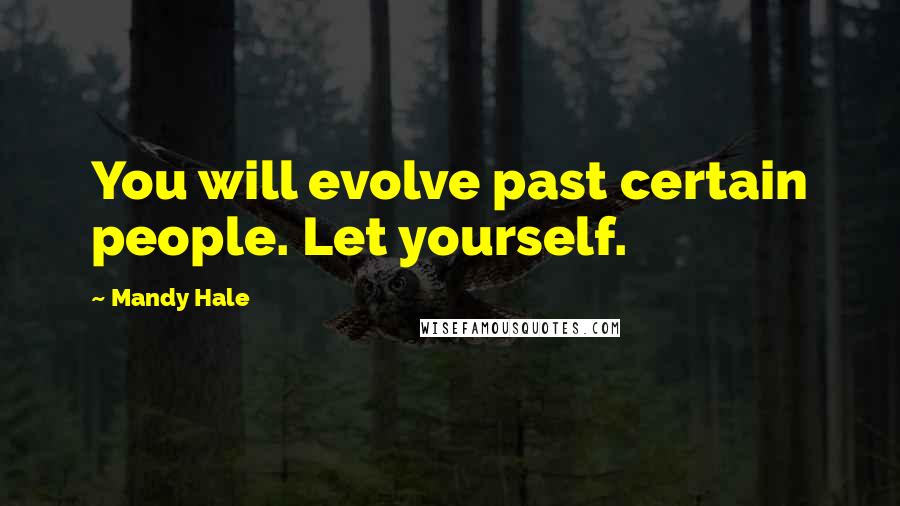 Mandy Hale Quotes: You will evolve past certain people. Let yourself.