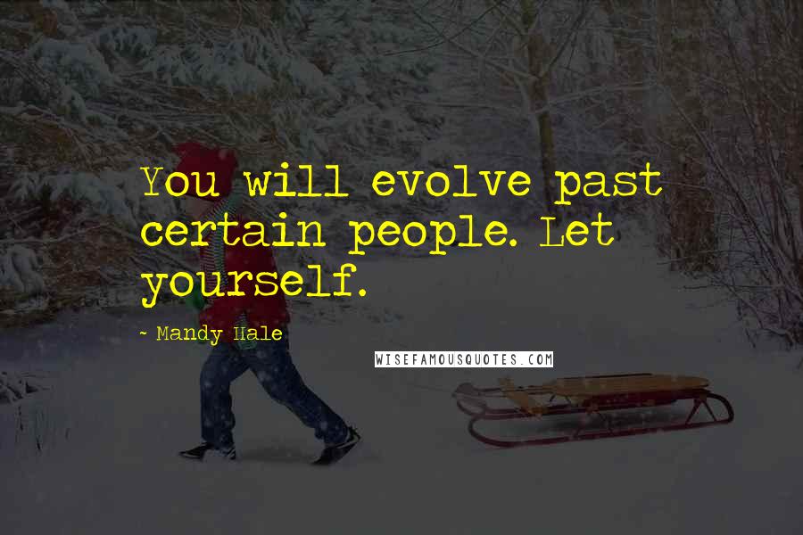 Mandy Hale Quotes: You will evolve past certain people. Let yourself.