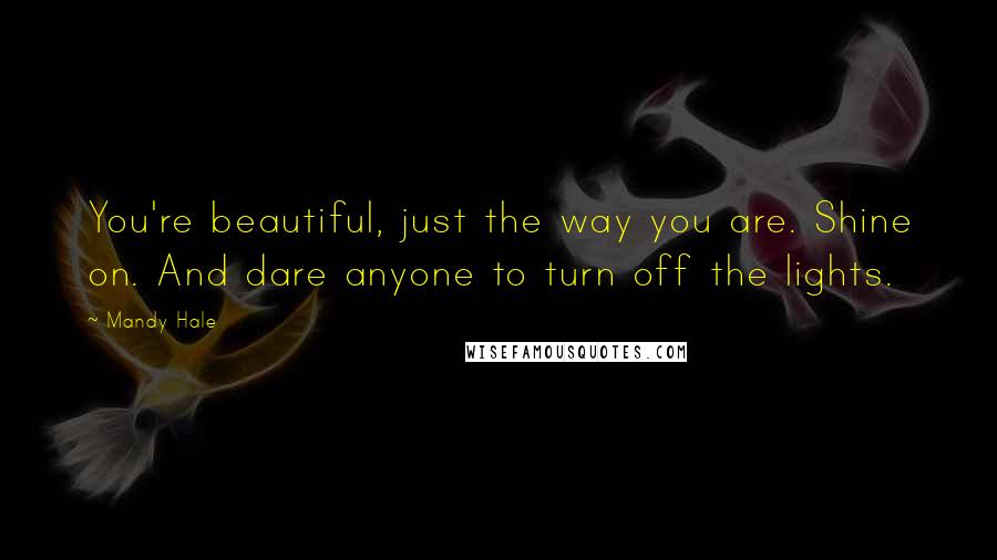 Mandy Hale Quotes: You're beautiful, just the way you are. Shine on. And dare anyone to turn off the lights.