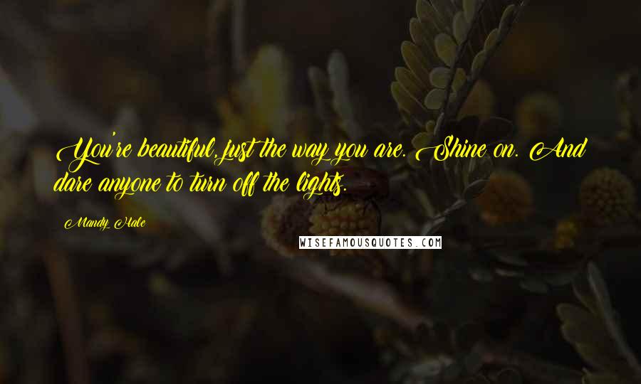 Mandy Hale Quotes: You're beautiful, just the way you are. Shine on. And dare anyone to turn off the lights.