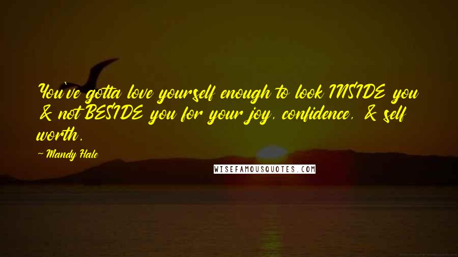 Mandy Hale Quotes: You've gotta love yourself enough to look INSIDE you & not BESIDE you for your joy, confidence, & self worth.