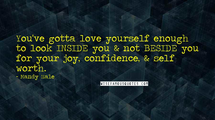 Mandy Hale Quotes: You've gotta love yourself enough to look INSIDE you & not BESIDE you for your joy, confidence, & self worth.