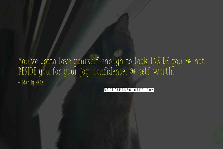 Mandy Hale Quotes: You've gotta love yourself enough to look INSIDE you & not BESIDE you for your joy, confidence, & self worth.