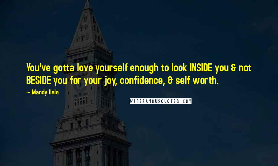 Mandy Hale Quotes: You've gotta love yourself enough to look INSIDE you & not BESIDE you for your joy, confidence, & self worth.