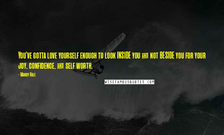 Mandy Hale Quotes: You've gotta love yourself enough to look INSIDE you & not BESIDE you for your joy, confidence, & self worth.