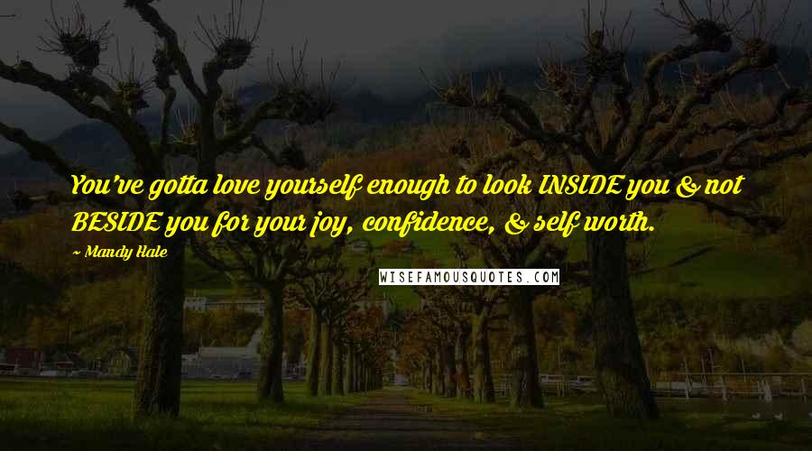 Mandy Hale Quotes: You've gotta love yourself enough to look INSIDE you & not BESIDE you for your joy, confidence, & self worth.