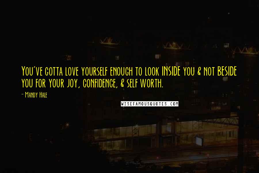 Mandy Hale Quotes: You've gotta love yourself enough to look INSIDE you & not BESIDE you for your joy, confidence, & self worth.