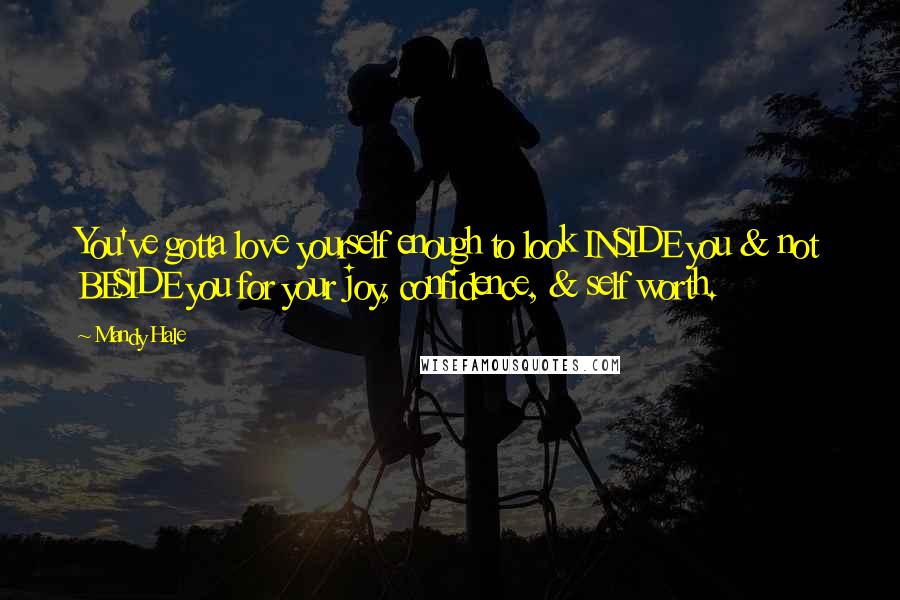 Mandy Hale Quotes: You've gotta love yourself enough to look INSIDE you & not BESIDE you for your joy, confidence, & self worth.