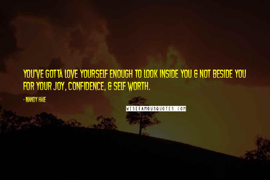 Mandy Hale Quotes: You've gotta love yourself enough to look INSIDE you & not BESIDE you for your joy, confidence, & self worth.