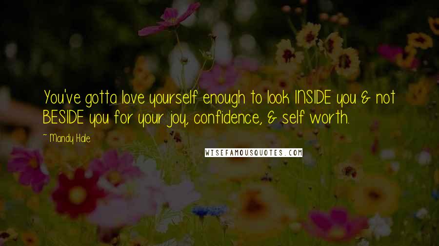 Mandy Hale Quotes: You've gotta love yourself enough to look INSIDE you & not BESIDE you for your joy, confidence, & self worth.