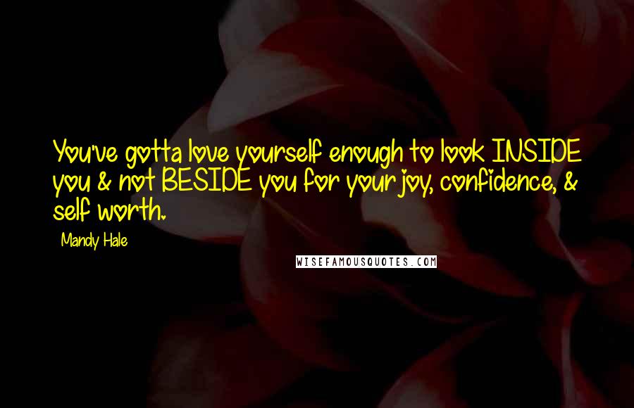 Mandy Hale Quotes: You've gotta love yourself enough to look INSIDE you & not BESIDE you for your joy, confidence, & self worth.