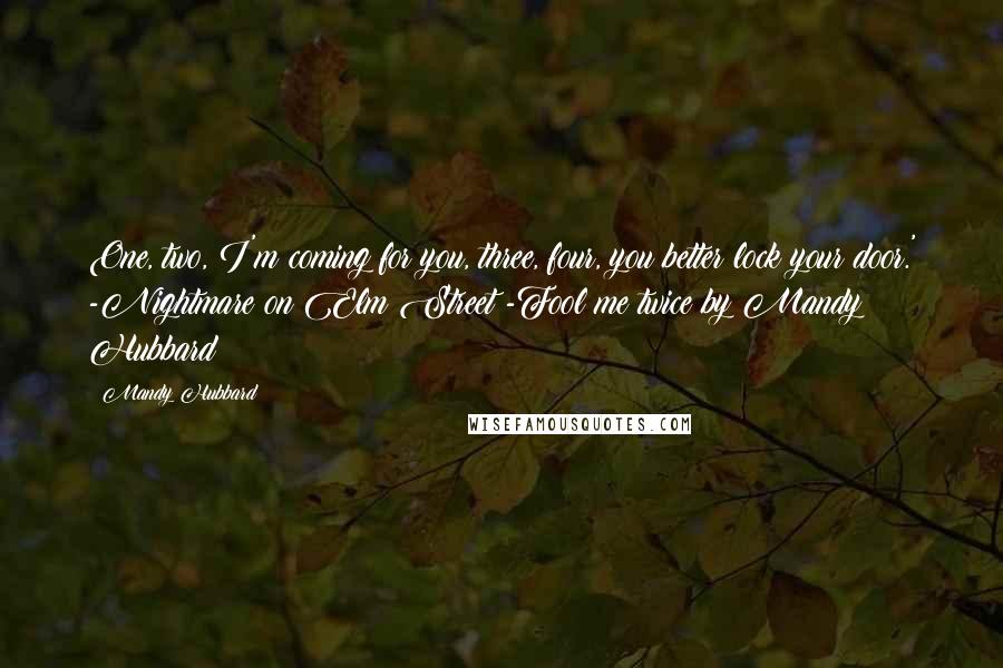 Mandy Hubbard Quotes: One, two, I'm coming for you, three, four, you better lock your door.' -Nightmare on Elm Street -Fool me twice by Mandy Hubbard