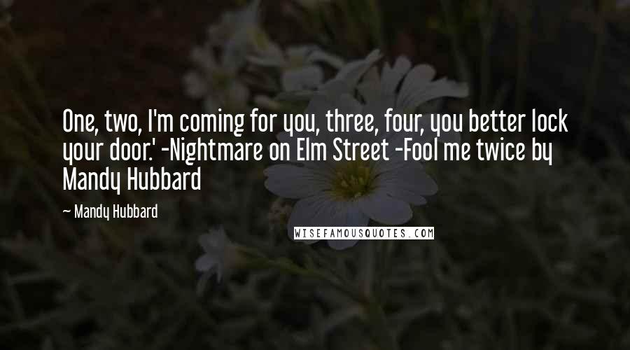 Mandy Hubbard Quotes: One, two, I'm coming for you, three, four, you better lock your door.' -Nightmare on Elm Street -Fool me twice by Mandy Hubbard